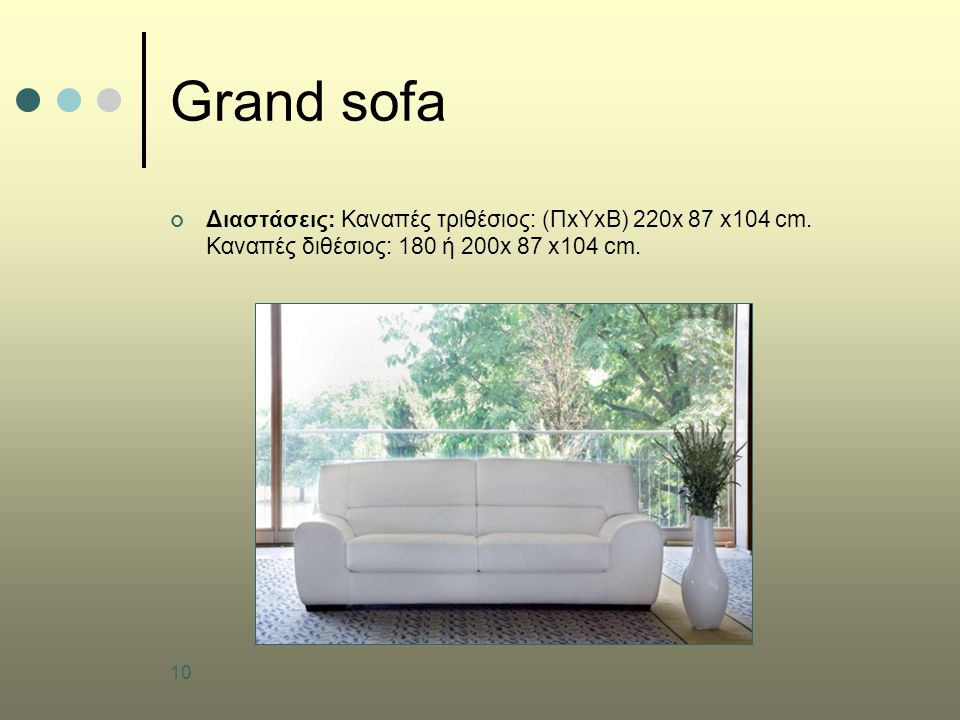 10 Grand sofa Διαστάσεις: Καναπές τριθέσιος: (ΠxΥxB) 220x 87 x104 cm.