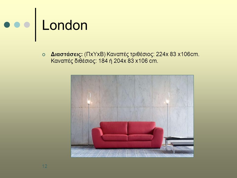 12 London Διαστάσεις: (ΠxΥxB) Καναπές τριθέσιος: 224x 83 x106cm.