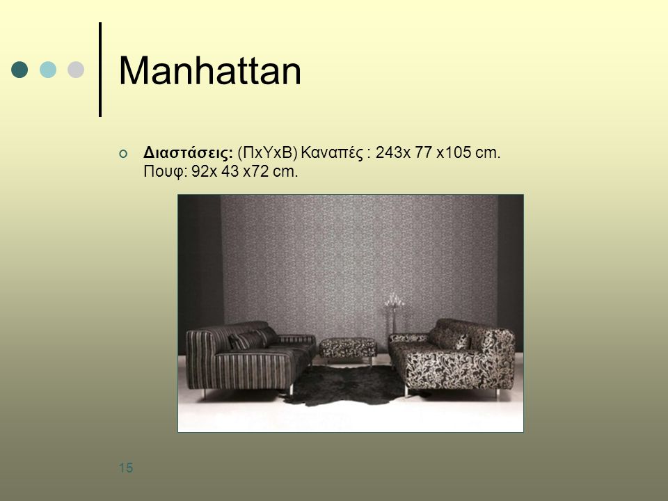 15 Manhattan Διαστάσεις: (ΠxΥxB) Καναπές : 243x 77 x105 cm. Πουφ: 92x 43 x72 cm.