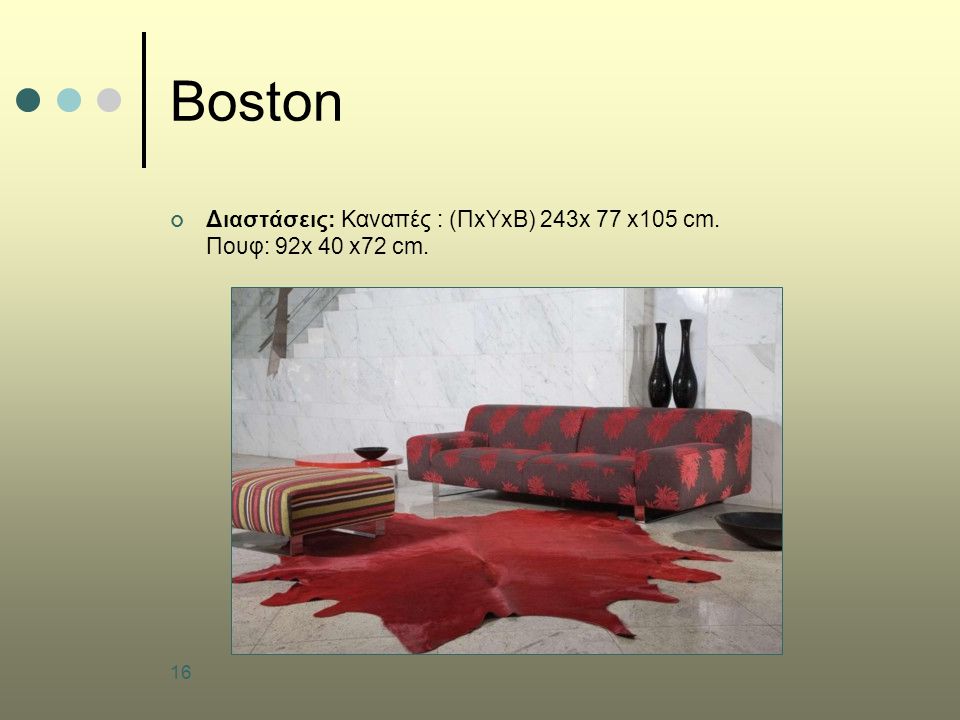 16 Boston Διαστάσεις: Καναπές : (ΠxΥxB) 243x 77 x105 cm. Πουφ: 92x 40 x72 cm.
