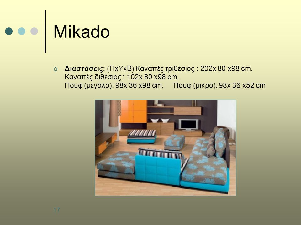 17 Mikado Διαστάσεις: (ΠxΥxB) Καναπές τριθέσιος : 202x 80 x98 cm.