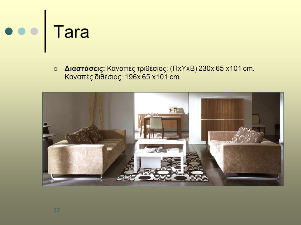 32 Tara Διαστάσεις: Καναπές τριθέσιος: (ΠxΥxΒ) 230x 65 x101 cm. Καναπές διθέσιος: 196x 65 x101 cm.