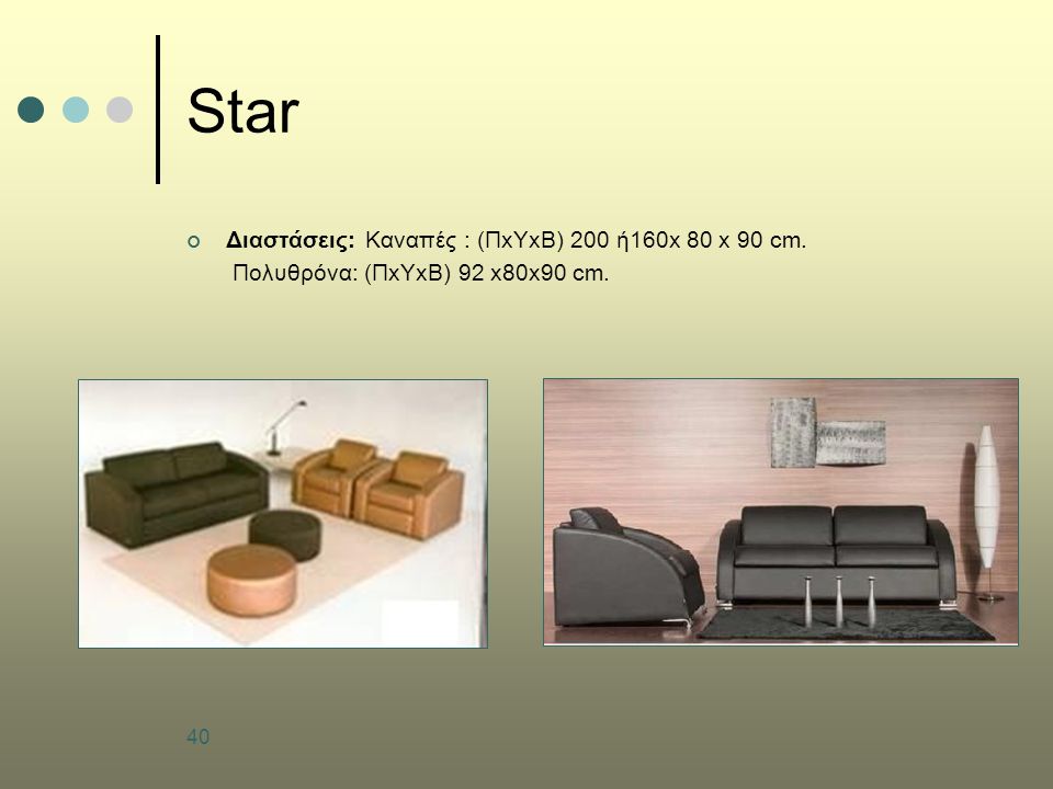 40 Star Διαστάσεις: Καναπές : (ΠxΥxΒ) 200 ή160x 80 x 90 cm. Πολυθρόνα: (ΠxΥxΒ) 92 x80x90 cm.