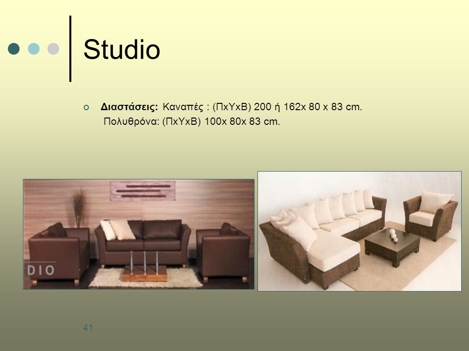 41 Studio Διαστάσεις: Καναπές : (ΠxΥxΒ) 200 ή 162x 80 x 83 cm. Πολυθρόνα: (ΠxΥxΒ) 100x 80x 83 cm.