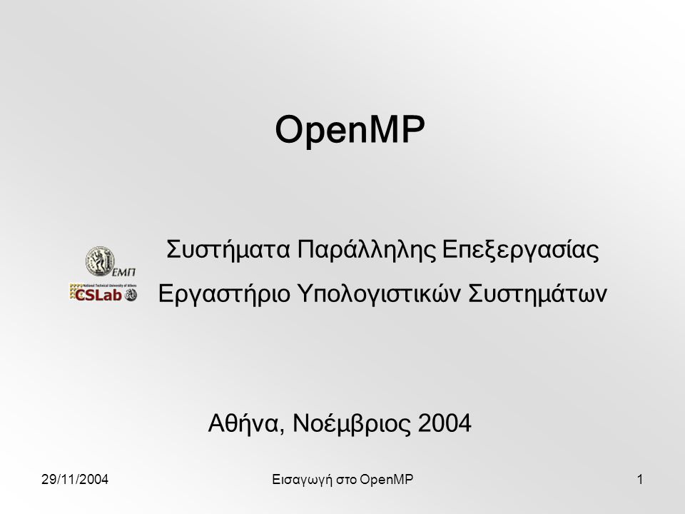 29/11/2004Εισαγωγή στο OpenMP1 OpenMP Αθήνα, Νοέμβριος 2004 Συστήματα Παράλληλης Επεξεργασίας Εργαστήριο Υπολογιστικών Συστημάτων