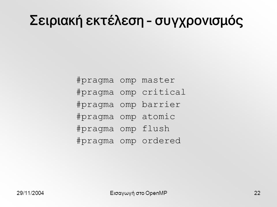 29/11/2004Εισαγωγή στο OpenMP22 #pragma omp master #pragma omp critical #pragma omp barrier #pragma omp atomic #pragma omp flush #pragma omp ordered Σειριακή εκτέλεση – συγχρονισμός