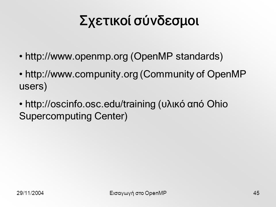 29/11/2004Εισαγωγή στο OpenMP45 Σχετικοί σύνδεσμοι   (OpenMP standards)   (Community of OpenMP users)   (υλικό από Ohio Supercomputing Center)