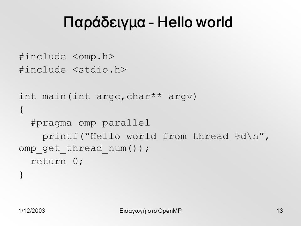 1/12/2003Εισαγωγή στο OpenMP13 #include int main(int argc,char** argv) { #pragma omp parallel printf( Hello world from thread %d\n , omp_get_thread_num()); return 0; } Παράδειγμα – Hello world