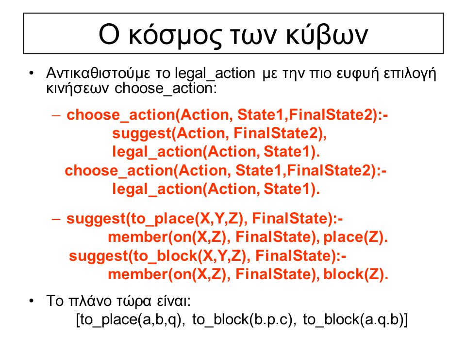 Ο κόσμος των κύβων Αντικαθιστούμε το legal_action με την πιο ευφυή επιλογή κινήσεων choose_action: –choose_action(Action, State1,FinalState2):- suggest(Action, FinalState2), legal_action(Action, State1).