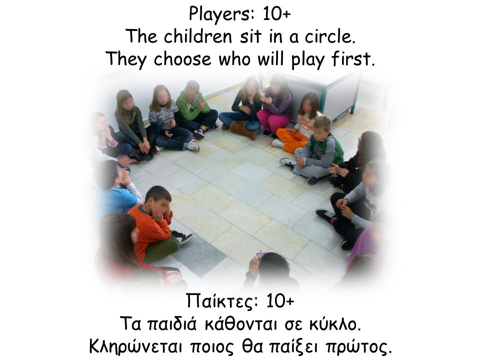 Παίκτες: 10+ Τα παιδιά κάθονται σε κύκλο. Κληρώνεται ποιος θα παίξει πρώτος.