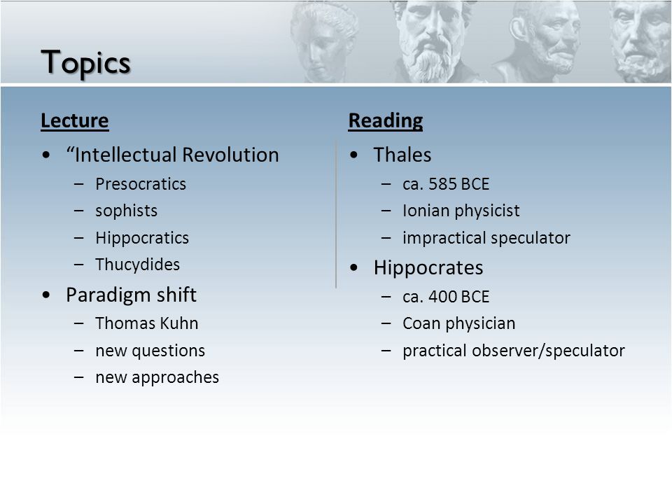 Topics Lecture Intellectual Revolution – Presocratics – sophists – Hippocratics – Thucydides Paradigm shift – Thomas Kuhn – new questions – new approaches Reading Thales – ca.