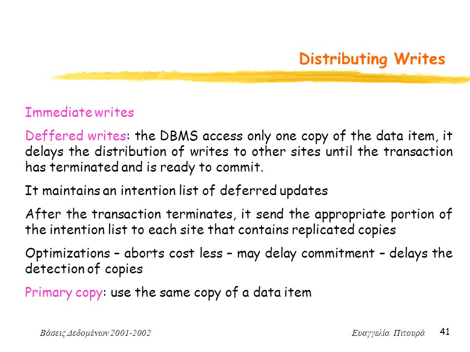 Βάσεις Δεδομένων Ευαγγελία Πιτουρά 41 Distributing Writes Immediate writes Deffered writes: the DBMS access only one copy of the data item, it delays the distribution of writes to other sites until the transaction has terminated and is ready to commit.