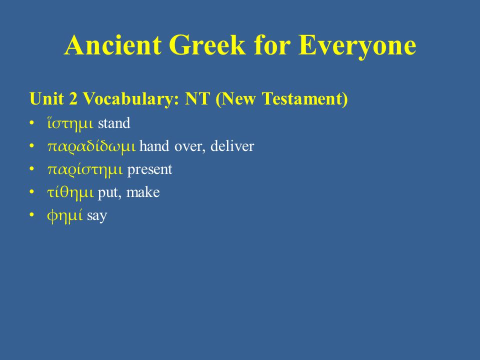 Ancient Greek for Everyone Unit 2 Vocabulary: NT (New Testament) ἵστημι stand παραδίδωμι hand over, deliver παρίστημι present τίθημι put, make φημί say