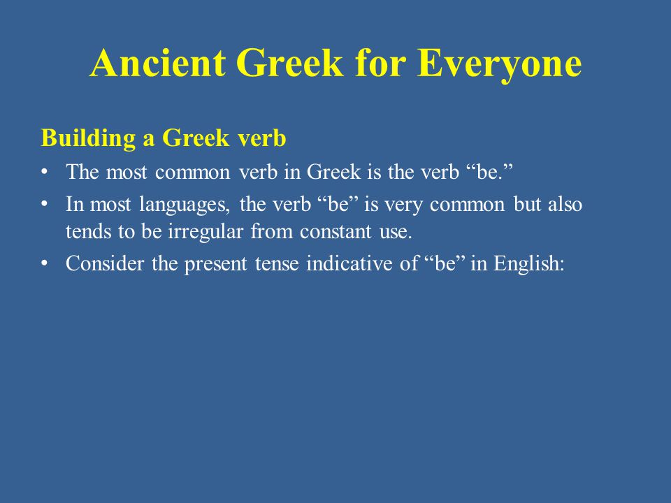 Ancient Greek for Everyone Building a Greek verb The most common verb in Greek is the verb be. In most languages, the verb be is very common but also tends to be irregular from constant use.