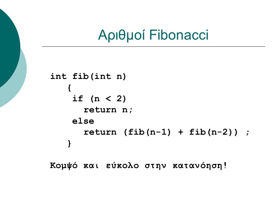 Αριθμοί Fibonacci int fib(int n) { if (n < 2) return n; else return (fib(n-1) + fib(n-2)) ; } Κομψό και εύκολο στην κατανόηση!