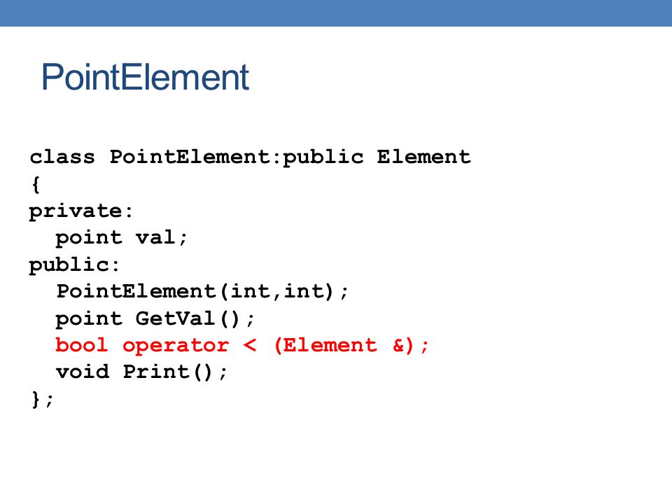 PointElement class PointElement:public Element { private: point val; public: PointElement(int,int); point GetVal(); bool operator < (Element &); void Print(); };