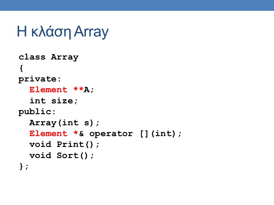 Η κλάση Array class Array { private: Element **A; int size; public: Array(int s); Element *& operator [](int); void Print(); void Sort(); };