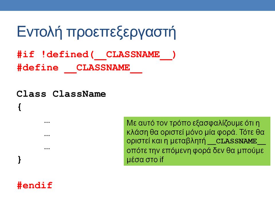 Εντολή προεπεξεργαστή #if !defined(__CLASSNAME__) #define __CLASSNAME__ Class ClassName { … } #endif Με αυτό τον τρόπο εξασφαλίζουμε ότι η κλάση θα οριστεί μόνο μία φορά.