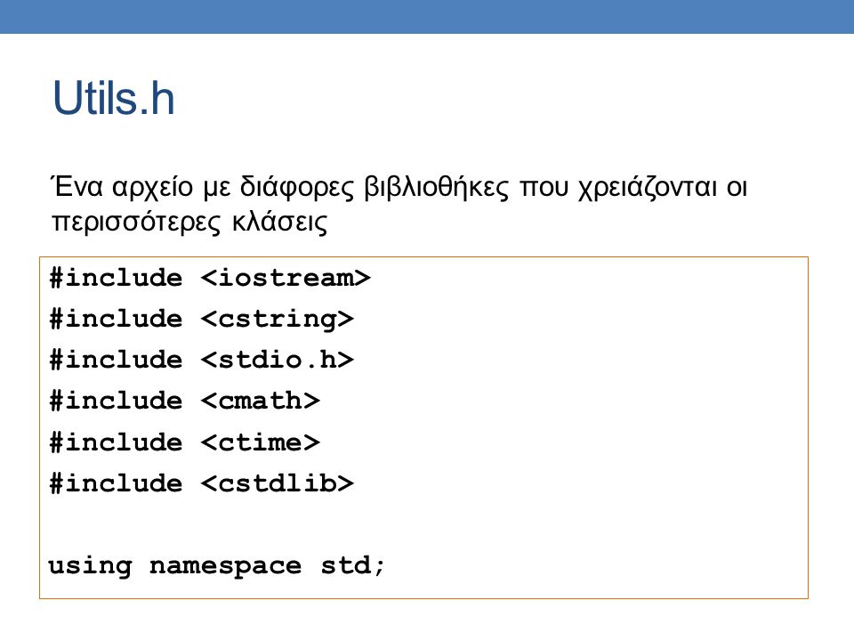 Utils.h #include using namespace std; Ένα αρχείο με διάφορες βιβλιοθήκες που χρειάζονται οι περισσότερες κλάσεις