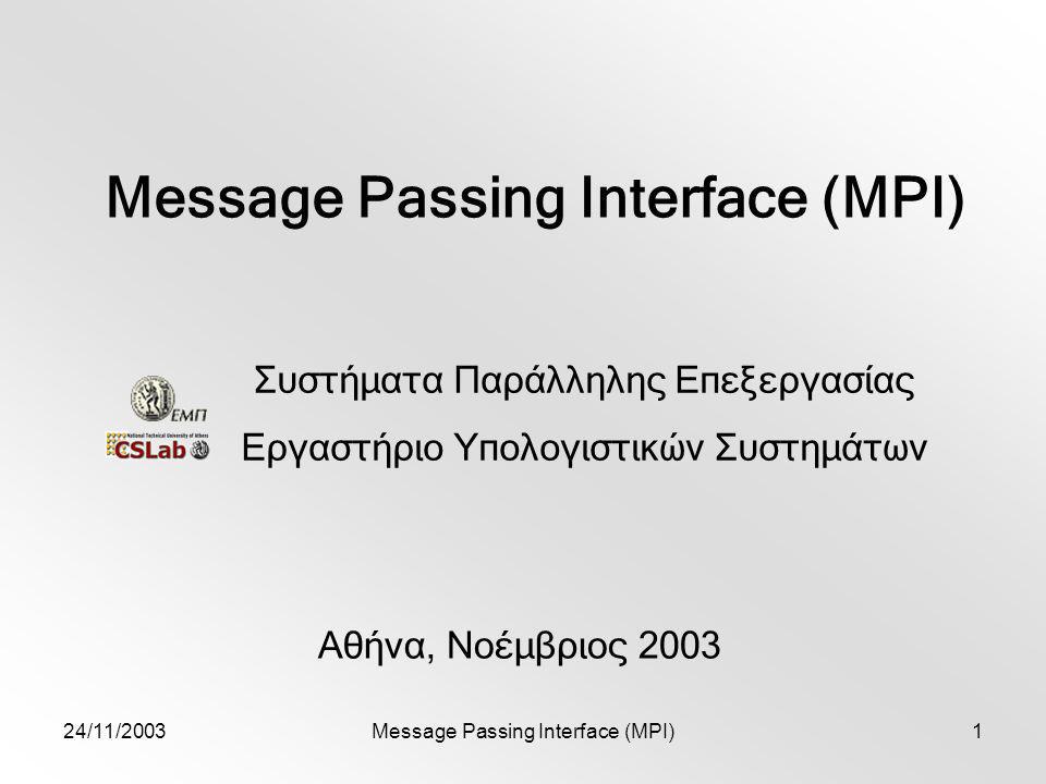 24/11/2003Message Passing Interface (MPI)1 Αθήνα, Νοέμβριος 2003 Συστήματα Παράλληλης Επεξεργασίας Εργαστήριο Υπολογιστικών Συστημάτων
