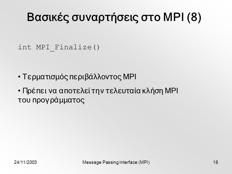 24/11/2003Message Passing Interface (MPI)18 Βασικές συναρτήσεις στο MPI (8) int MPI_Finalize() Τερματισμός περιβάλλοντος MPI Πρέπει να αποτελεί την τελευταία κλήση MPI του προγράμματος