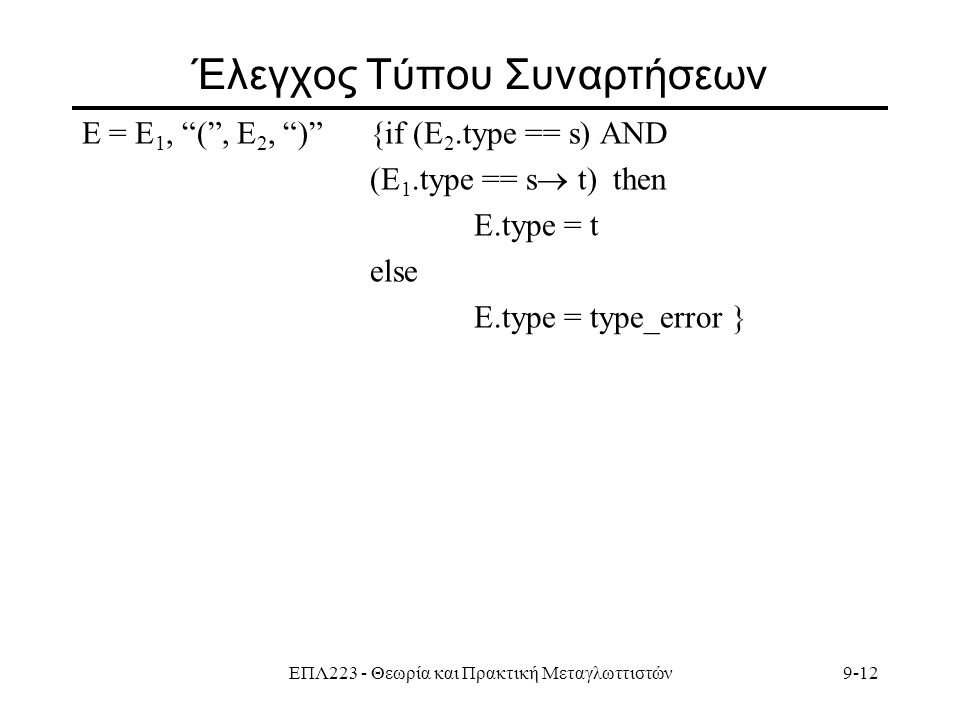 ΕΠΛ223 - Θεωρία και Πρακτική Μεταγλωττιστών9-12 Έλεγχος Τύπου Συναρτήσεων Ε = E 1, ( , E 2, ) {if (E 2.type == s) AND (E 1.type == s  t) then Ε.type = t else Ε.type = type_error }