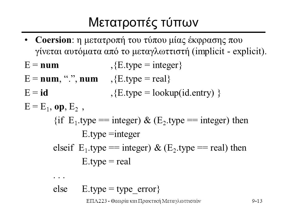 ΕΠΛ223 - Θεωρία και Πρακτική Μεταγλωττιστών9-13 Mετατροπές τύπων Coersion: η μετατροπή του τύπου μίας έκφρασης που γίνεται αυτόματα από το μεταγλωττιστή (implicit - explicit).