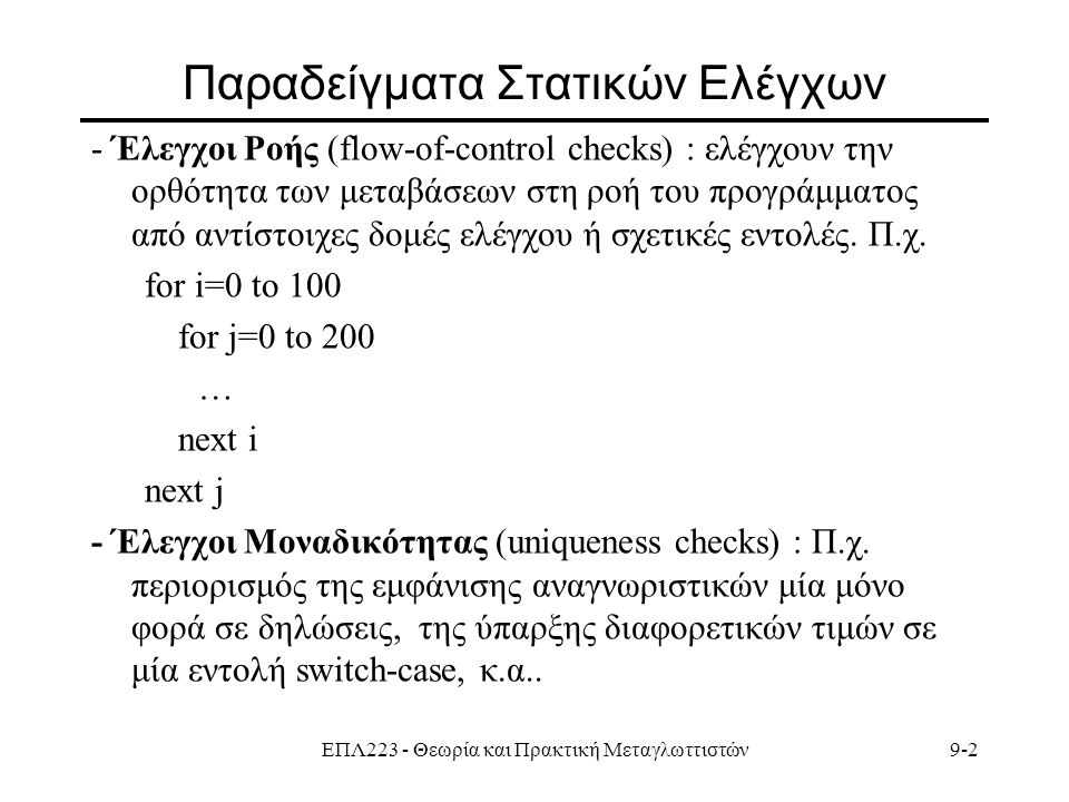 ΕΠΛ223 - Θεωρία και Πρακτική Μεταγλωττιστών9-2 Παραδείγματα Στατικών Ελέγχων - Έλεγχοι Ροής (flow-of-control checks) : ελέγχουν την ορθότητα των μεταβάσεων στη ροή του προγράμματος από αντίστοιχες δομές ελέγχου ή σχετικές εντολές.