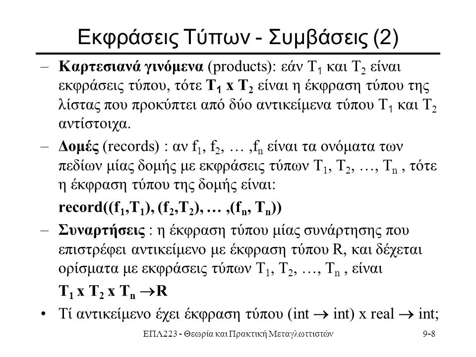 ΕΠΛ223 - Θεωρία και Πρακτική Μεταγλωττιστών9-8 Εκφράσεις Τύπων - Συμβάσεις (2) –Καρτεσιανά γινόμενα (products): εάν Τ 1 και Τ 2 είναι εκφράσεις τύπου, τότε Τ 1 x Τ 2 είναι η έκφραση τύπου της λίστας που προκύπτει από δύο αντικείμενα τύπου Τ 1 και Τ 2 αντίστοιχα.