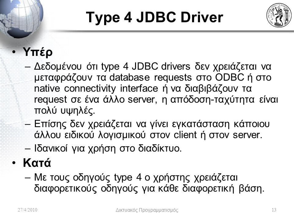 Type 4 JDBC Driver Υπέρ –Δεδομένου ότι type 4 JDBC drivers δεν χρειάζεται να μεταφράζουν τα database requests στο ODBC ή στο native connectivity interface ή να διαβιβάζουν τα request σε ένα άλλο server, η απόδοση-ταχύτητα είναι πολύ υψηλές.