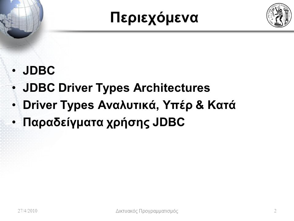 Περιεχόμενα JDBC JDBC Driver Types Architectures Driver Types Αναλυτικά, Υπέρ & Κατά Παραδείγματα χρήσης JDBC 27/4/2010Δικτυακός Προγραμματισμός2