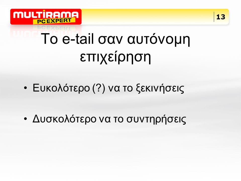 Το e-tail σαν αυτόνομη επιχείρηση Ευκολότερο ( ) να το ξεκινήσεις Δυσκολότερο να το συντηρήσεις 13