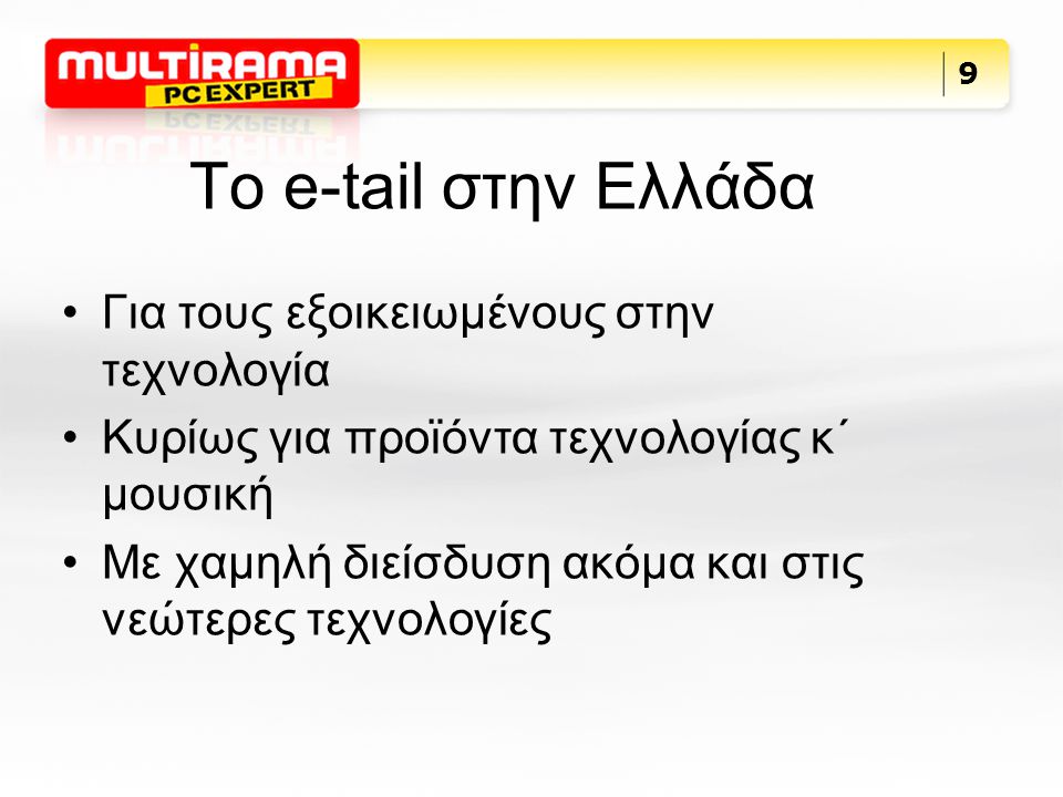 Το e-tail στην Ελλάδα Για τους εξοικειωμένους στην τεχνολογία Κυρίως για προϊόντα τεχνολογίας κ΄ μουσική Με χαμηλή διείσδυση ακόμα και στις νεώτερες τεχνολογίες 9