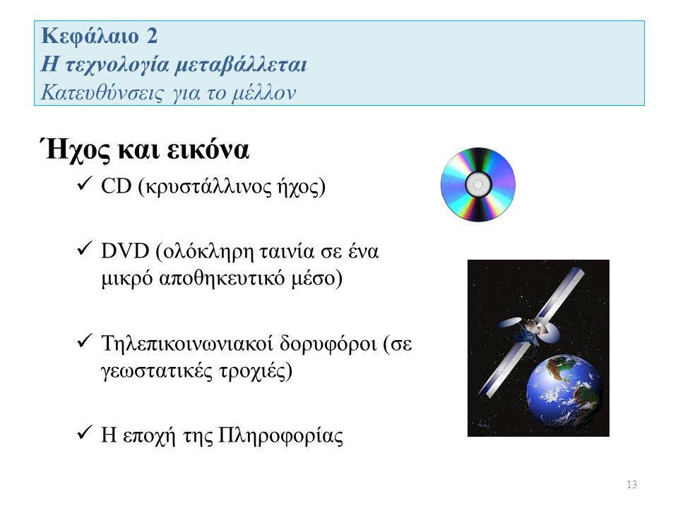 Κεφάλαιο 2 Η τεχνολογία μεταβάλλεται Κατευθύνσεις για το μέλλον 13 Ήχος και εικόνα CD (κρυστάλλινος ήχος) DVD (ολόκληρη ταινία σε ένα μικρό αποθηκευτικό μέσο) Τηλεπικοινωνιακοί δορυφόροι (σε γεωστατικές τροχιές) Η εποχή της Πληροφορίας