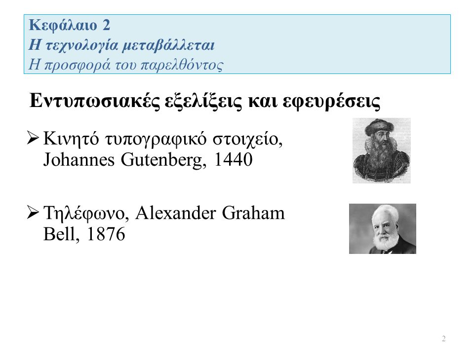 Κεφάλαιο 2 Η τεχνολογία μεταβάλλεται Η προσφορά του παρελθόντος Εντυπωσιακές εξελίξεις και εφευρέσεις 2  Κινητό τυπογραφικό στοιχείο, Johannes Gutenberg, 1440  Τηλέφωνο, Alexander Graham Bell, 1876