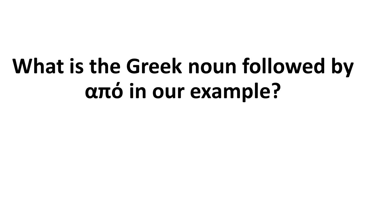 What is the Greek noun followed by από in our example