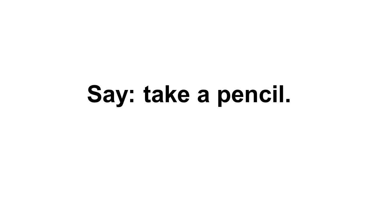 Say: take a pencil.