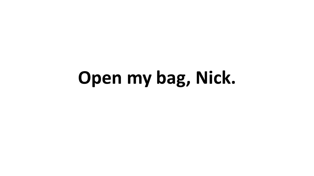 Open my bag, Nick.