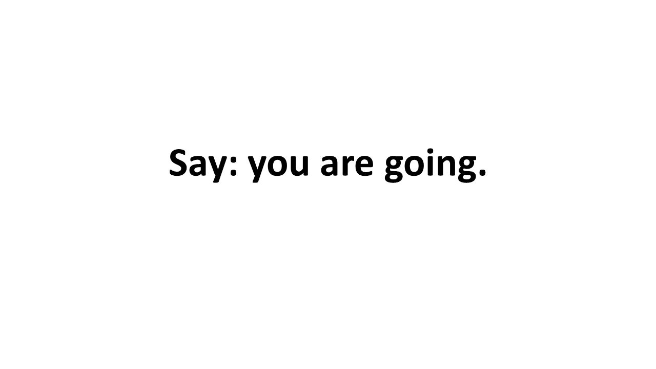 Say: you are going.