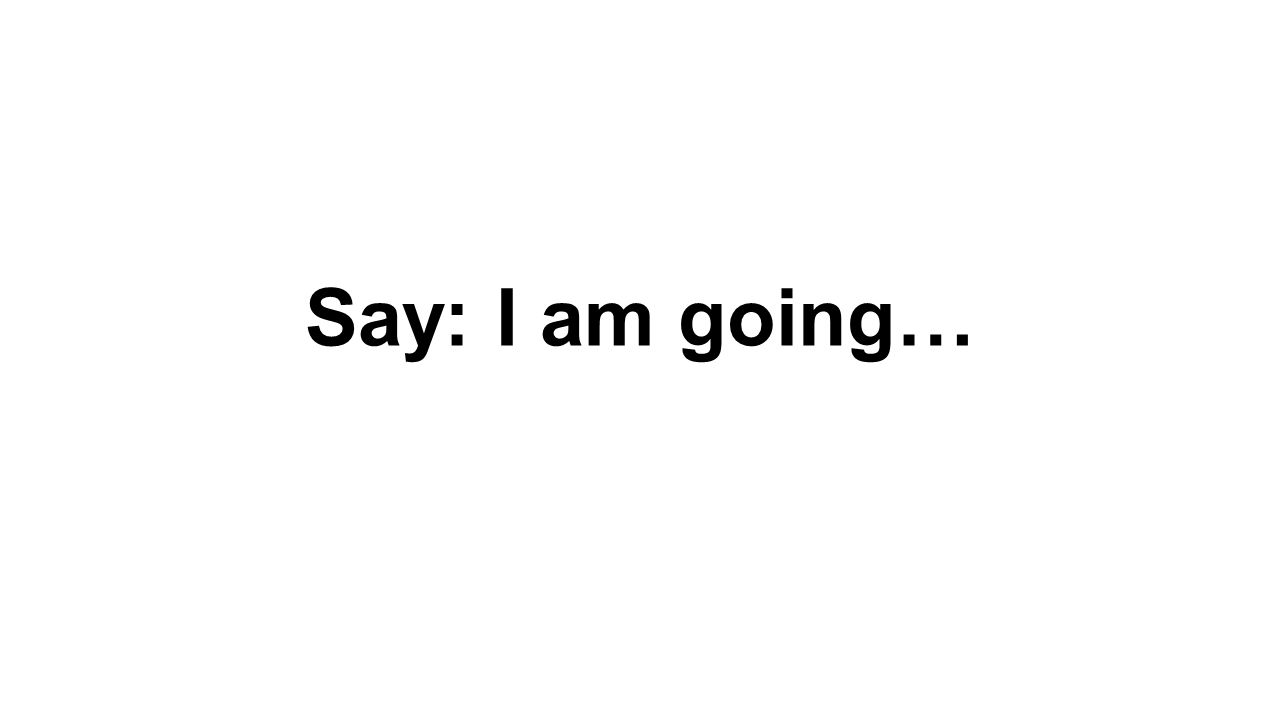 Say: I am going…