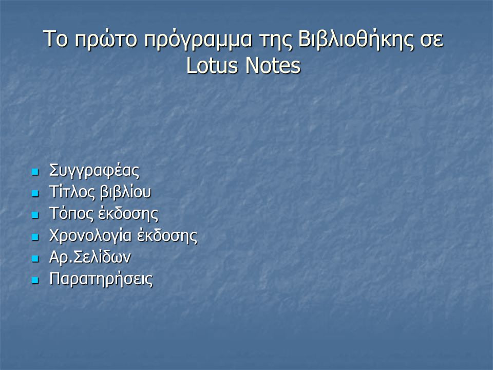 Το πρώτο πρόγραμμα της Βιβλιοθήκης σε Lotus Notes Συγγραφέας Συγγραφέας Τίτλος βιβλίου Τίτλος βιβλίου Τόπος έκδοσης Τόπος έκδοσης Χρονολογία έκδοσης Χρονολογία έκδοσης Αρ.Σελίδων Αρ.Σελίδων Παρατηρήσεις Παρατηρήσεις