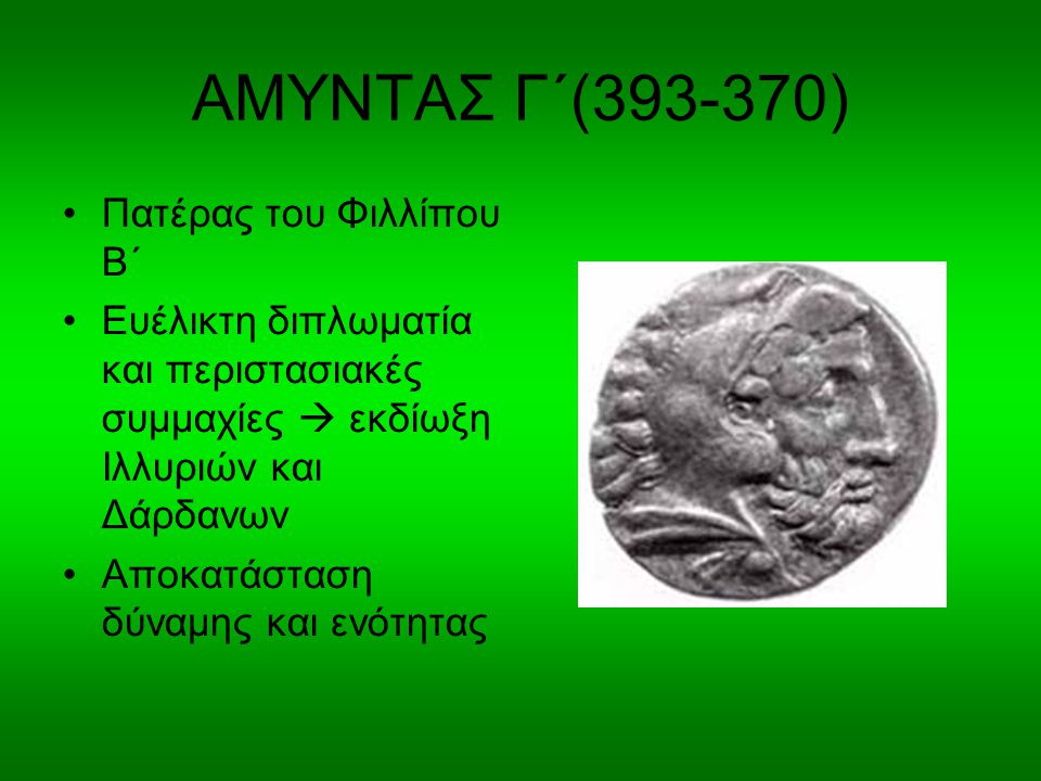 ΑΜΥΝΤΑΣ Γ΄( ) Πατέρας του Φιλλίπου Β΄ Ευέλικτη διπλωματία και περιστασιακές συμμαχίες  εκδίωξη Ιλλυριών και Δάρδανων Αποκατάσταση δύναμης και ενότητας