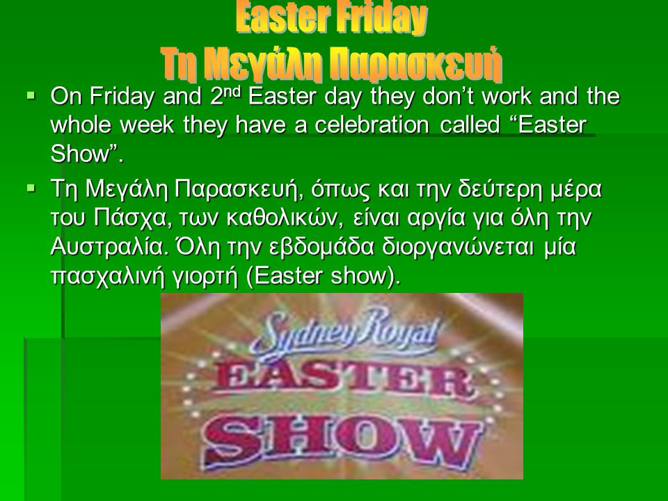  On Friday and 2 nd Easter day they don’t work and the whole week they have a celebration called Easter Show .