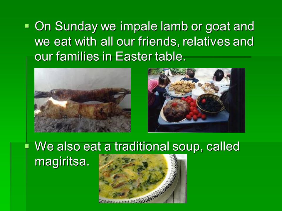  On Sunday we impale lamb or goat and we eat with all our friends, relatives and our families in Easter table.
