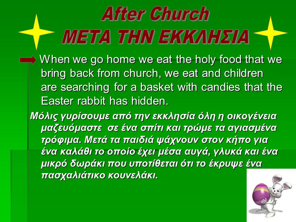 When we go home we eat the holy food that we bring back from church, we eat and children are searching for a basket with candies that the Easter rabbit has hidden.