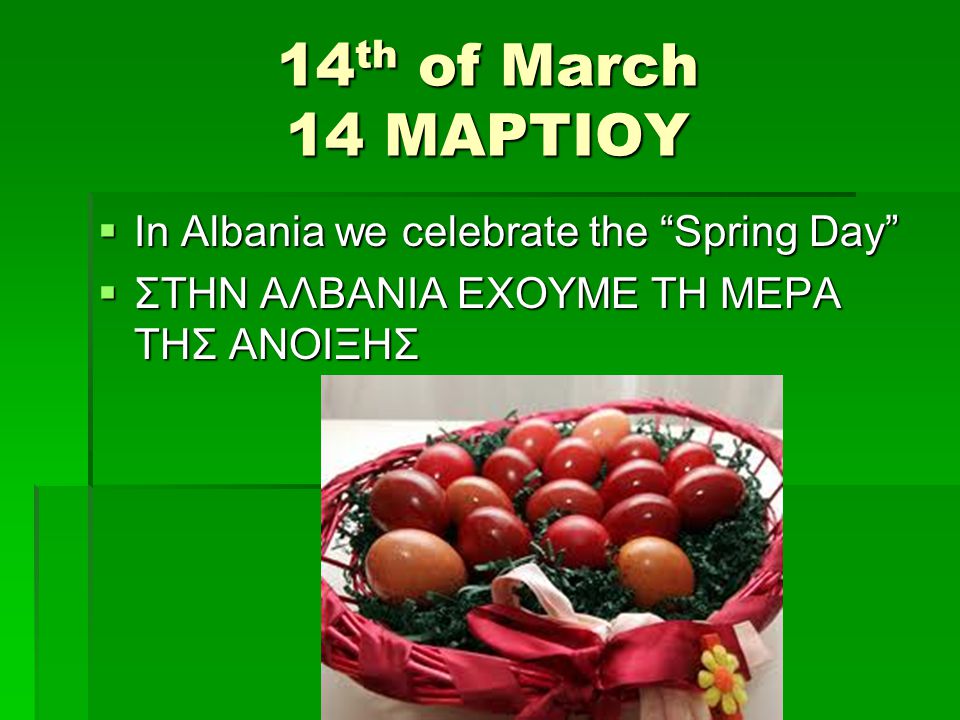 14 th of March 14 ΜΑΡΤΙΟΥ  In Albania we celebrate the Spring Day  ΣΤΗΝ ΑΛΒΑΝΙΑ ΕΧΟΥΜΕ ΤΗ ΜΕΡΑ ΤΗΣ ΑΝΟΙΞHΣ