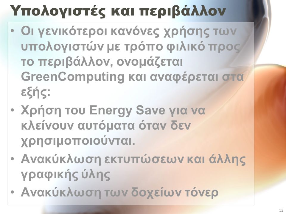 12 Υπολογιστές και περιβάλλον Οι γενικότεροι κανόνες χρήσης των υπολογιστών με τρόπο φιλικό προς το περιβάλλον, ονομάζεται GreenComputing και αναφέρεται στα εξής: Χρήση του Energy Save για να κλείνουν αυτόματα όταν δεν χρησιμοποιούνται.