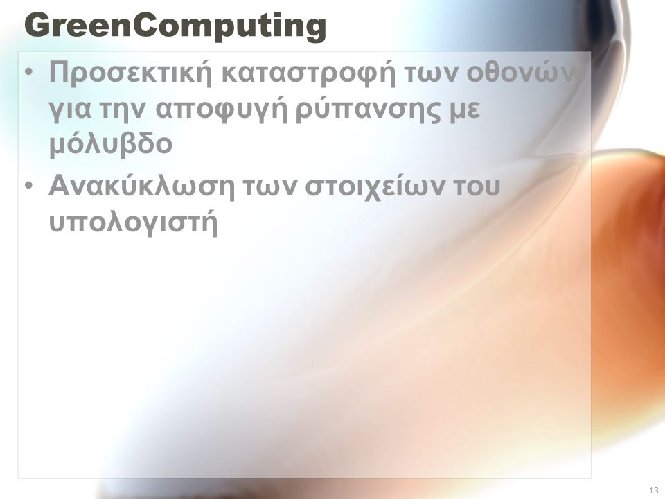 13 GreenComputing Προσεκτική καταστροφή των οθονών για την αποφυγή ρύπανσης με μόλυβδο Ανακύκλωση των στοιχείων του υπολογιστή