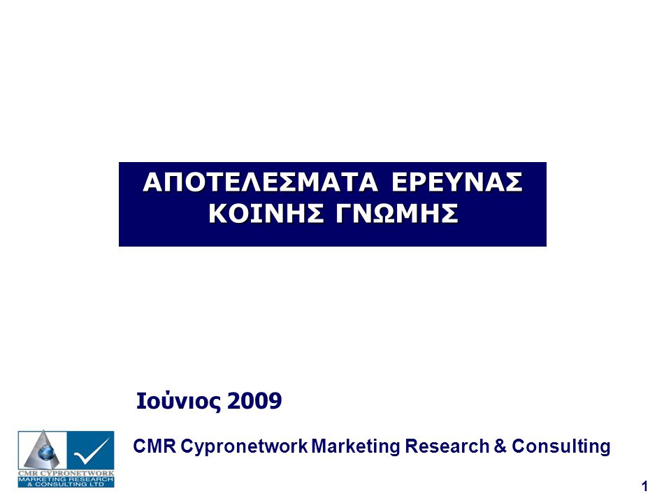 1 ΑΠΟΤΕΛΕΣΜΑΤΑ ΕΡΕΥΝΑΣ ΚΟΙΝΗΣ ΓΝΩΜΗΣ Ιούνιος 2009 CMR Cypronetwork Marketing Research & Consulting