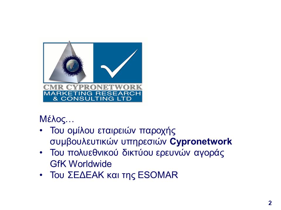 2 Μέλος… Του ομίλου εταιρειών παροχής συμβουλευτικών υπηρεσιών Cypronetwork Του πολυεθνικού δικτύου ερευνών αγοράς GfK Worldwide Του ΣΕΔΕΑΚ και της ESOMAR